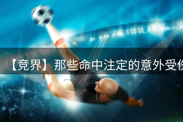 【竞界】那些命中注定的意外受伤：从车祸到抹入眼睛的润肤霜