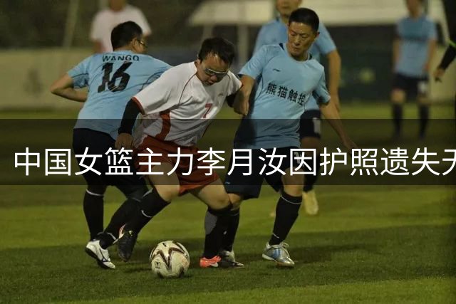 中国女篮主力李月汝因护照遗失无缘柏林世界杯