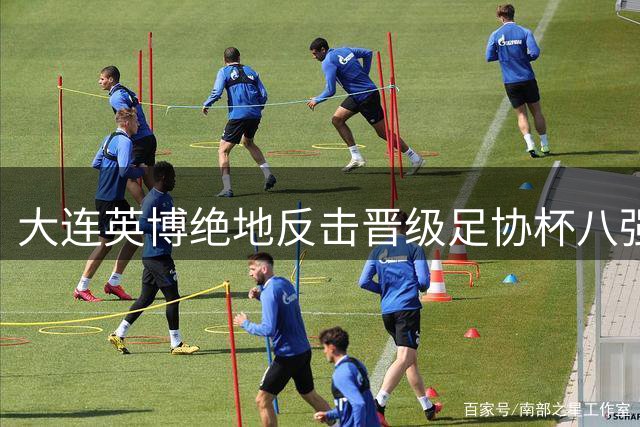 大连英博绝地反击晋级足协杯八强 李国旭盛赞队员拼搏精神