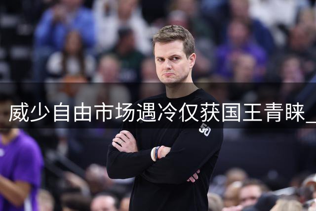 威少自由市场遇冷仅获国王青睐 雷霆退役或成最佳归宿