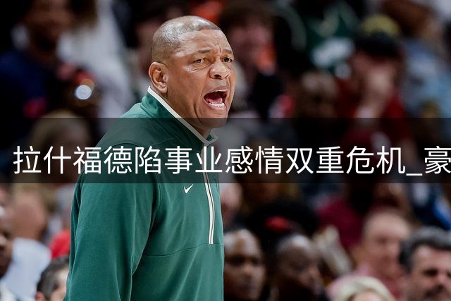 拉什福德陷事业感情双重危机 豪华度假难掩转会阴云