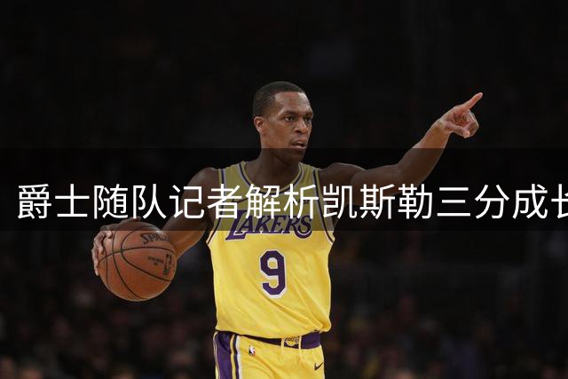 爵士随队记者解析凯斯勒三分成长 关键在湖人信任度