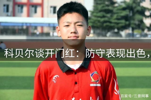 科贝尔谈开门红：防守表现出色，若能多进球更佳