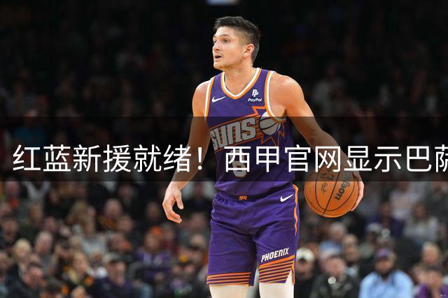 红蓝新援就绪！西甲官网显示巴萨已为坎塞洛完成注册