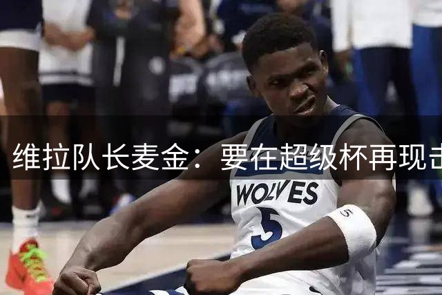维拉队长麦金：要在超级杯再现击败巴黎的辉煌战绩
